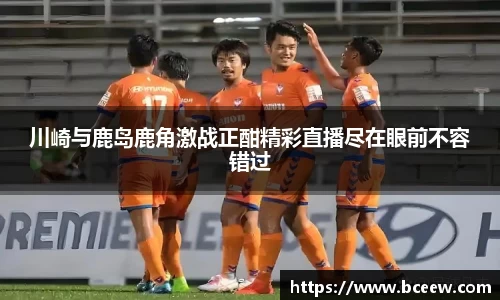 川崎与鹿岛鹿角激战正酣精彩直播尽在眼前不容错过