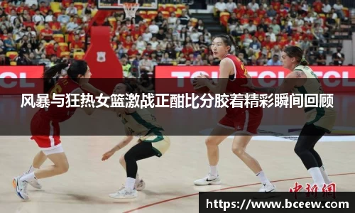 风暴与狂热女篮激战正酣比分胶着精彩瞬间回顾