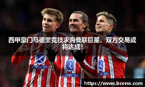 西甲豪门马德里竞技求购曼联巨星，双方交易或将达成！