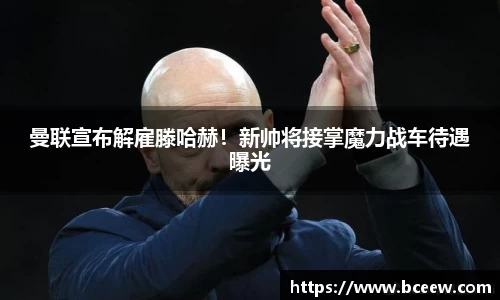 曼联宣布解雇滕哈赫！新帅将接掌魔力战车待遇曝光